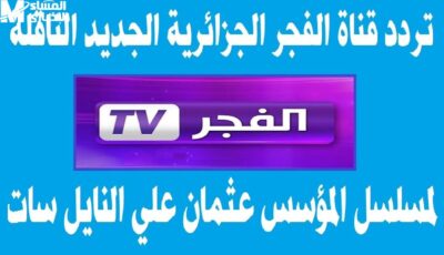 تابعوا مؤشرات الإستقبال المختلفة لكي يتم ضبط تردد قناة الفجر الجزائرية الجديد – اونلي ليبانون