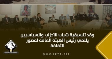 وفد تنسيقية شباب الأحزاب يلتقى رئيس الهيئة العامة لقصور الثقافة