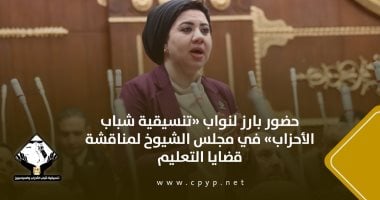حضور بارز لنواب تنسيقية شباب الأحزاب فى مجلس الشيوخ لمناقشة قضايا التعليم