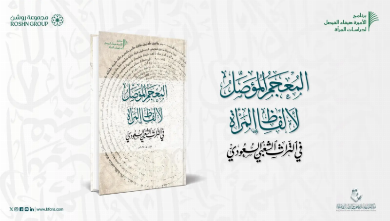 مركز الملك فيصل يصدر “المُعجَم المُؤَصِّل لألفاظِ المرأةِ في التُّراثِ الشَّعبيِّ السُّعوديِّ”