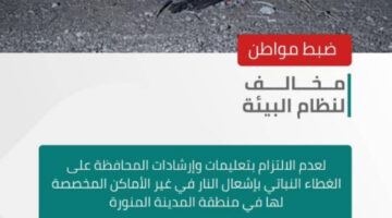 “الأمن البيئي” يضبط مخالفًا أشعل النار في غير الأماكن المخصّصة لها بمنطقة المدينة المنورة