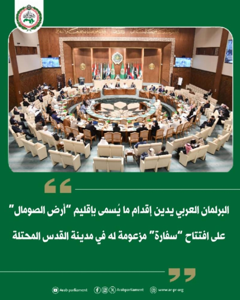 البرلمان العربي يدين افتتاح “سفارة” مزعومة لـ”أرض الصومال” في القدس المحتلة