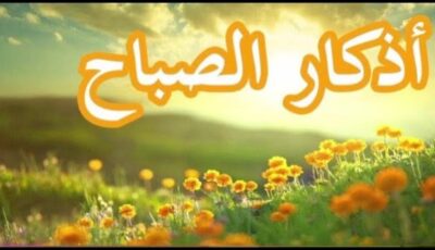 أذكار الصباح كاملة مكتوبة.. حصن المسلم وأفضل أذكار الصباح الصحيحة من السنة